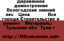 Деревянное домостроение Вологодский зимний лес › Цена ­ 8 000 - Все города Строительство и ремонт » Материалы   . Тульская обл.,Тула г.